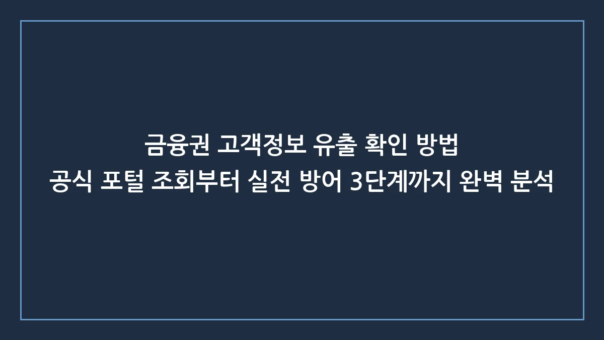 금융권 정보 유출 사고, 뻔한 조회법 대신 내 돈 지키는 실전 방어법